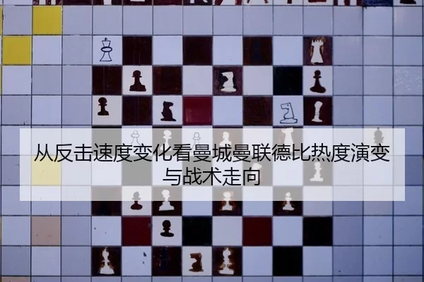 从反击速度变化看曼城曼联德比热度演变与战术走向