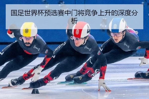 guo-zu-shi-jie-bei-yu-xuan-sai-zhong-men-jiang-jing-zheng-shang-sheng-de-shen-du-fen-xi-2-732.jpg